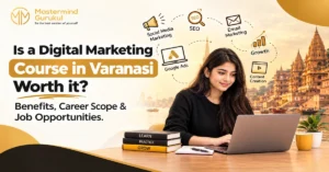 Is a Digital Marketing Course in Varanasi Worth it? Benefits, Career Scope & Job Opportunities